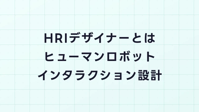 HRIデザイナー（ヒューマンロボットインタラクション）とは？人とロボットの対話をデザインする新職種