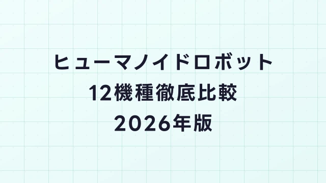 ヒューマノイドロボット12機種徹底比較2026年版｜スペック・価格・用途別