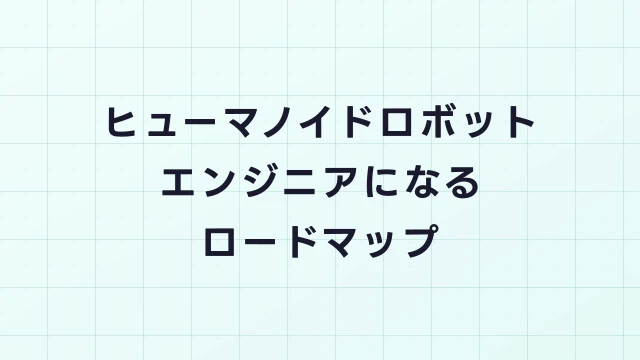 ヒューマノイドロボットエンジニアになるためのロードマップ