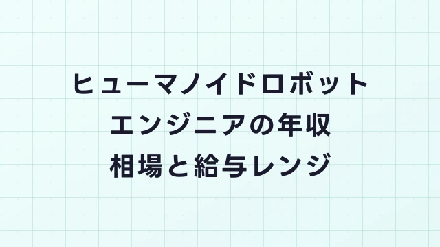 ヒューマノイドロボットエンジニアの年収相場と給与アップの方法