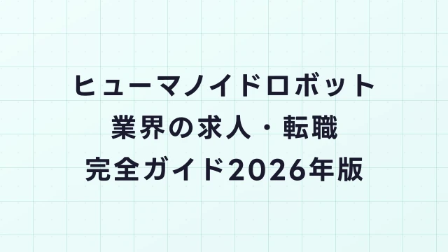 ヒューマノイドロボット業界の求人・転職完全ガイド2026年版