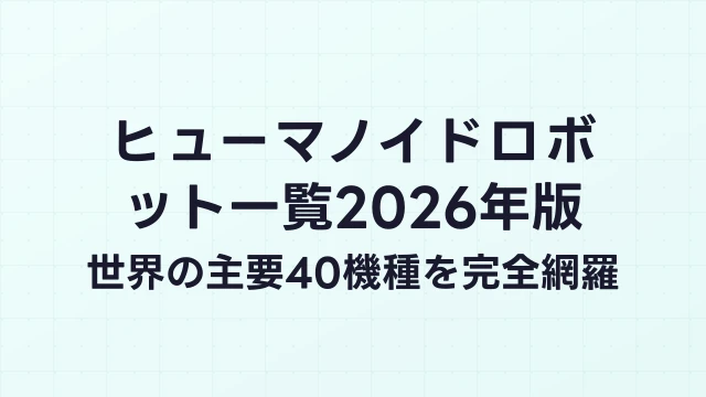 ヒューマノイドロボット一覧2026年版｜世界の主要40機種を完全網羅