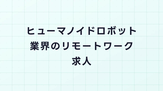 ヒューマノイドロボット業界のリモートワーク求人｜在宅可能な職種