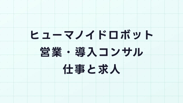 ヒューマノイドロボット営業・導入コンサルタントの仕事と求人