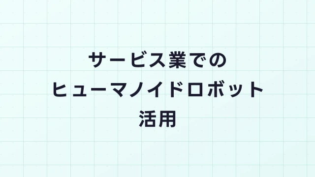 サービス業でのヒューマノイドロボット活用｜接客・介護・ホテルの求人
