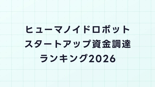 ヒューマノイドロボットスタートアップ資金調達ランキング2026｜投資額・評価額・注目企業