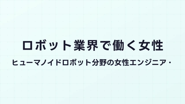 ロボット業界で働く女性｜ヒューマノイドロボット分野の女性エンジニア・研究者のキャリア