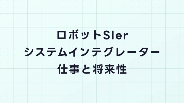 ロボットSIer（システムインテグレーター）とは？ヒューマノイド導入を支えるインテグレーターの実態