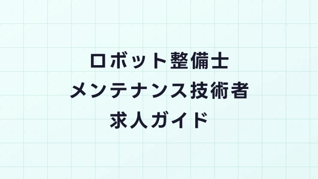ロボット整備士・メンテナンス技術者求人ガイド｜未経験からのキャリアパスと年収