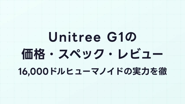 Unitree G1の価格・スペック・レビュー｜16,000ドルヒューマノイドの実力を徹底解説